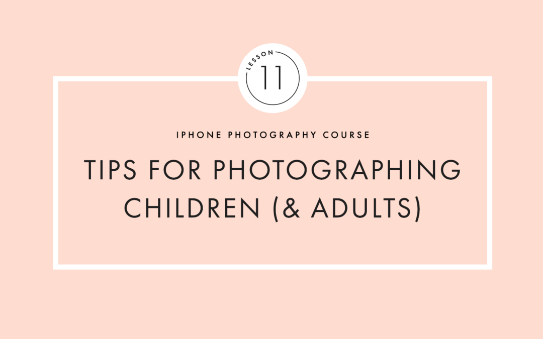 Lesson Eleven: Tips for photographing children (& adults)